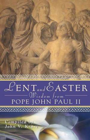 Lent and Easter Wisdom from Pope John Paul II: Daily Scripture and Prayers Together with John Paul II's Own Words de John Paul II