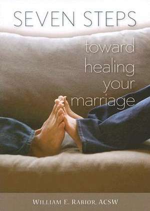 Seven Steps Toward Healing Your Marriage de William E. Rabior