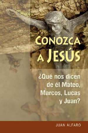 Conozca A Jesus: ?Que Nos Dicen de el Mateo, Marcos, Lucas y Juan? de Juan Alfaro