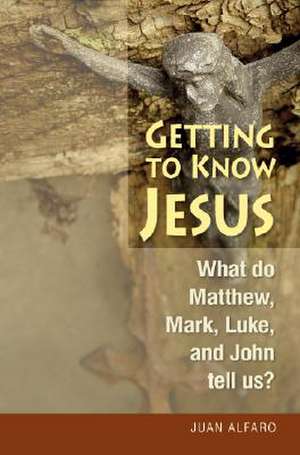 Getting to Know Jesus: What Do Matthew, Mark, Luke, and John Tell Us? de Juan Alfaro