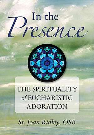 In the Presence: The Spirituality of Eucharistic Adoration de Joan Ridley