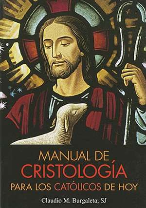 Manual de Cristologia Para los Catolicos de Hoy de Claudio M. Burgaleta