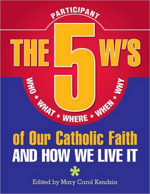 The 5 W's of Our Catholic Faith: Who, What, Where, When, Why...and How We Live It de Mary Carol Kendzia