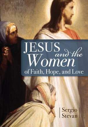 Jesus and the Women of Faith, Hope, and Love de Sergio Stevan