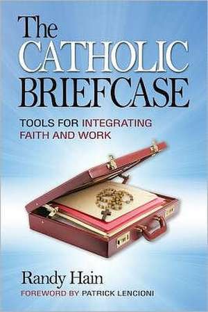 The Catholic Briefcase: Tools for Integrating Faith and Work de Randy Hain