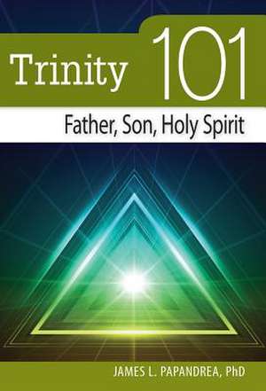 Trinity 101: Father, Son, Holy Spirit de James L. Papandrea