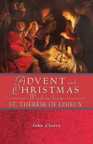 Advent and Christmas Wisdom from St. Therese of Lisieux de John Cleary