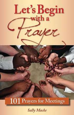 Let's Begin with a Prayer: 101 Prayers for Meetings de Sally Macke