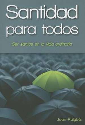 Santidad Para Todos: Para Ser Santos en la Vida Ordinaria = Holiness for All de Juan Puigbo