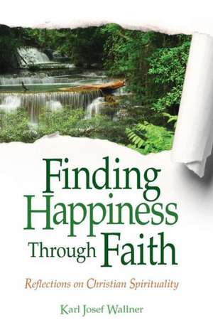 Finding Happiness Through Faith: Reflections on Christian Spirituality de Karl Wallner