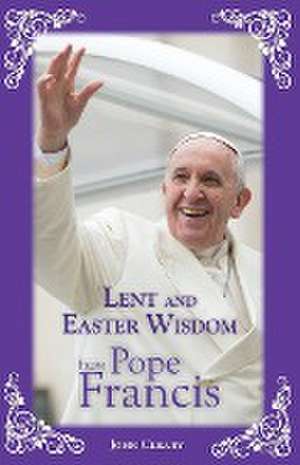 Lent and Easter Wisdom from Pope Francis de John Cleary