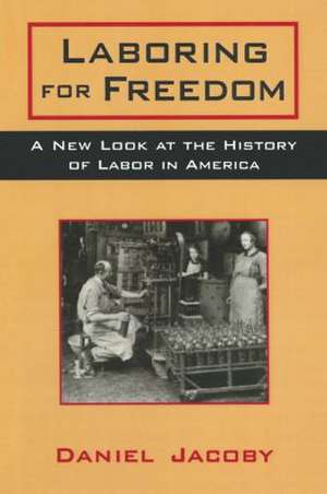 Laboring for Freedom: New Look at the History of Labor in America de Daniel Jacoby