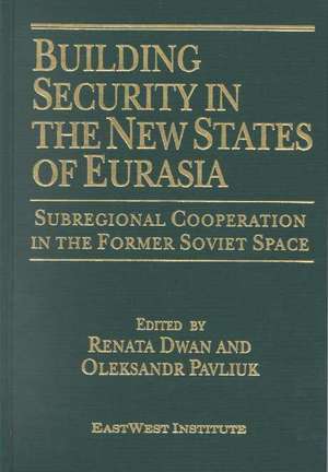 Building Security in the New States of Eurasia: Subregional Cooperation in the Former Soviet Space: Subregional Cooperation in the Former Soviet Space de Renata Dwan