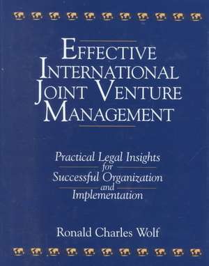 Effective International Joint Venture Management: Practical Legal Insights for Successful Organization and Implementation: Practical Legal Insights for Successful Organization and Implementation de Ronald Charles Wolf