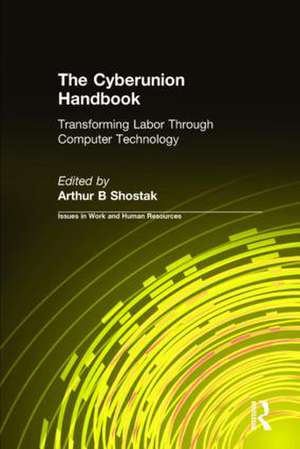 The Cyberunion Handbook: Transforming Labor Through Computer Technology: Transforming Labor Through Computer Technology de Arthur B Shostak