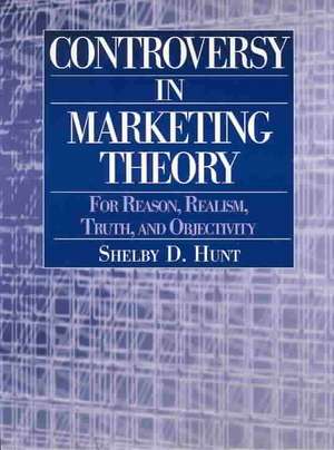 Controversy in Marketing Theory: For Reason, Realism, Truth and Objectivity: For Reason, Realism, Truth and Objectivity de Shelby D. Hunt