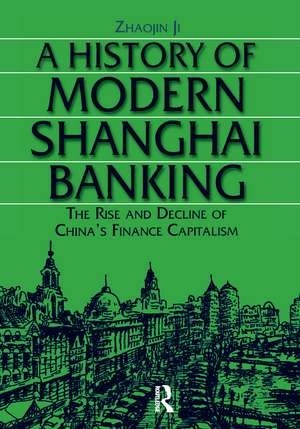 A History of Modern Shanghai Banking: The Rise and Decline of China's Financial Capitalism: The Rise and Decline of China's Financial Capitalism de Ji Zhaojin