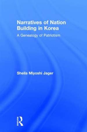 Narratives of Nation-Building in Korea: A Genealogy of Patriotism de Sheila Miyoshi Jager