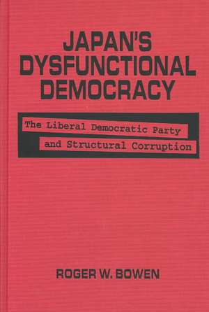 Japan's Dysfunctional Democracy: The Liberal Democratic Party and Structural Corruption de Roger W. Bowen