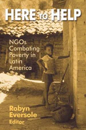 Here to Help: NGOs Combating Poverty in Latin America: NGOs Combating Poverty in Latin America de Robyn Eversole