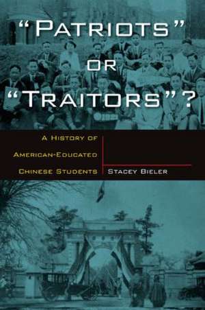 Patriots or Traitors: A History of American Educated Chinese Students de Stacey Bieler