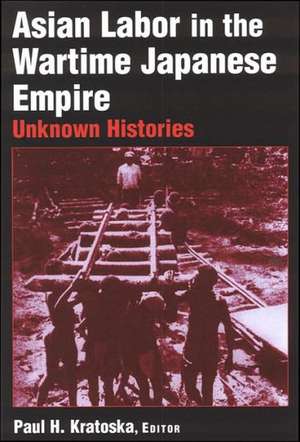 Asian Labor in the Wartime Japanese Empire: Unknown Histories de Paul H. Kratoska