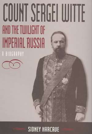 Count Sergei Witte and the Twilight of Imperial Russia: A Biography de Sidney Harcave