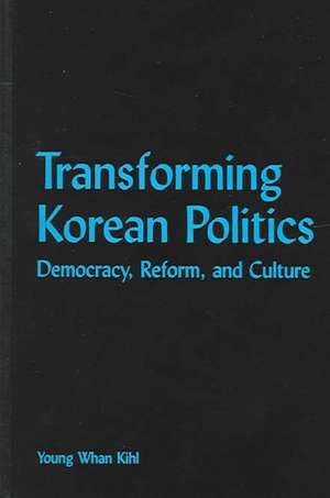 Transforming Korean Politics: Democracy, Reform, and Culture de Young Whan Kihl