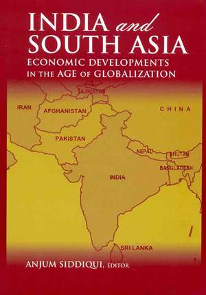 India and South Asia: Economic Developments in the Age of Globalization de Anjum Siddiqui