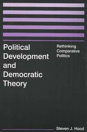 Political Development and Democratic Theory: Rethinking Comparative Politics de Steven J. Hood