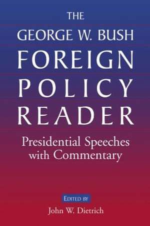 The George W. Bush Foreign Policy Reader:: Presidential Speeches with Commentary de John W. Dietrich