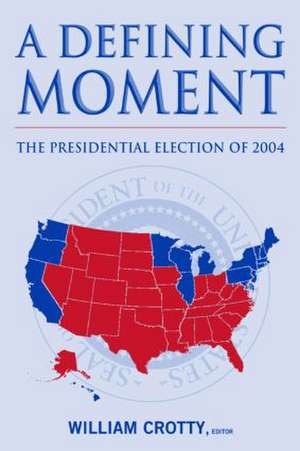 A Defining Moment: The Presidential Election of 2004: The Presidential Election of 2004 de William J. Crotty