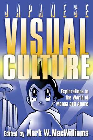 Japanese Visual Culture: Explorations in the World of Manga and Anime de Mark W. MacWilliams