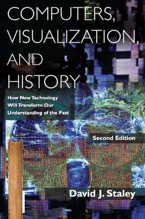 Computers, Visualization, and History: How New Technology Will Transform Our Understanding of the Past de David J Staley