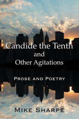 Candide the Tenth and Other Agitations: Prose and Poetry de Myron E. Sharpe