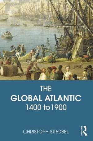 The Global Atlantic: 1400 to 1900 de Christoph Strobel