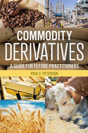 Commodity Derivatives: A Guide for Future Practitioners de Paul E. Peterson