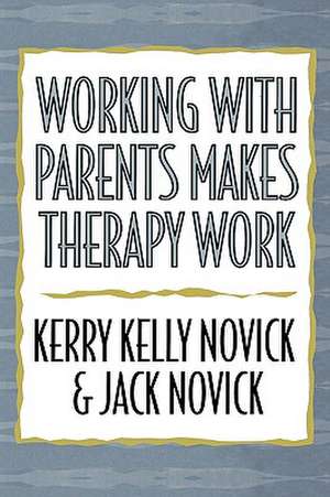 Working with Parents Makes Therapy Work de Kerry Kelly Novick