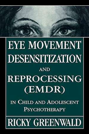 Eye Movement Desensitization Reprocessing (Emdr) in Child and Adolescent Psychotherapy de Ricky Greenwald