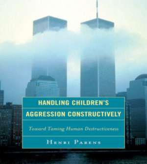 Handling Children's Aggression Constructively de Henri Parens