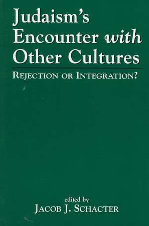 Judaism's Encounter with Other Cultures de Jacob J. Schacter