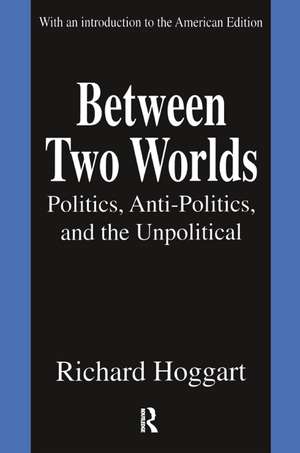 Between Two Worlds: Politics, Anti-Politics, and the Unpolitical de Richard Hoggart