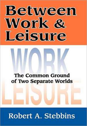 Between Work and Leisure: The Common Ground of Two Separate Worlds de Robert A. Stebbins