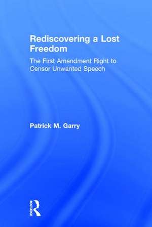 Rediscovering a Lost Freedom: The First Amendment Right to Censor Unwanted Speech de Patrick Garry