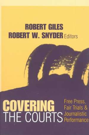 Covering the Courts: Free Press, Fair Trials, and Journalistic Performance de Robert Giles