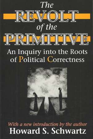 The Revolt of the Primitive: An Inquiry into the Roots of Political Correctness de Howard Schwartz