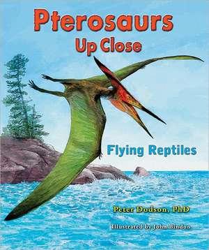 Pterosaurs Up Close: Flying Reptiles de Peter Dodson