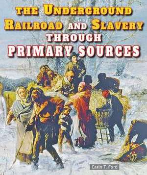 The Underground Railroad and Slavery Through Primary Sources de Carin T. Ford