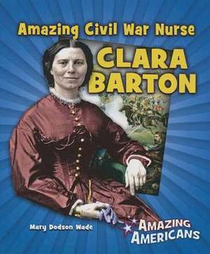 Amazing Civil War Nurse Clara Barton de Mary Dodson Wade