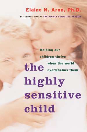 The Highly Sensitive Child: Helping Our Children Thrive When the World Overwhelms Them de Elaine Aron